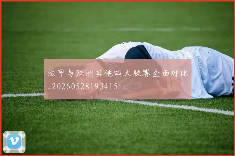 法甲与欧洲其他四大联赛全面对比_20260528193415