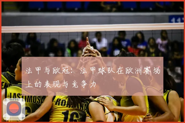 法甲与欧冠：法甲球队在欧洲赛场上的表现与竞争力