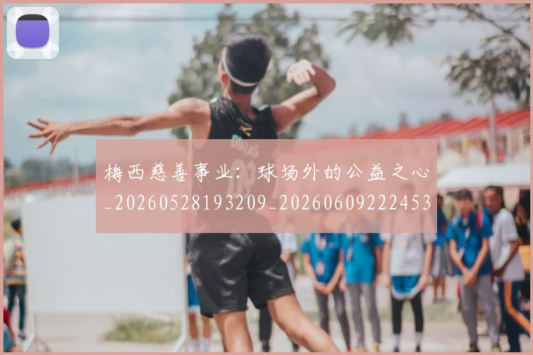 梅西慈善事业:球场外的公益之心_20260528193209_20260609222453