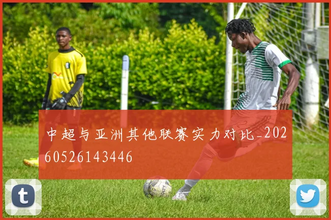 中超与亚洲其他联赛实力对比_20260526143446