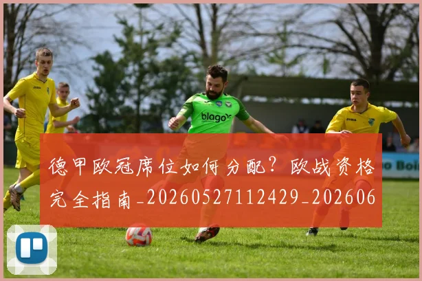 德甲欧冠席位如何分配?欧战资格完全指南_20260527112429_20260609190958