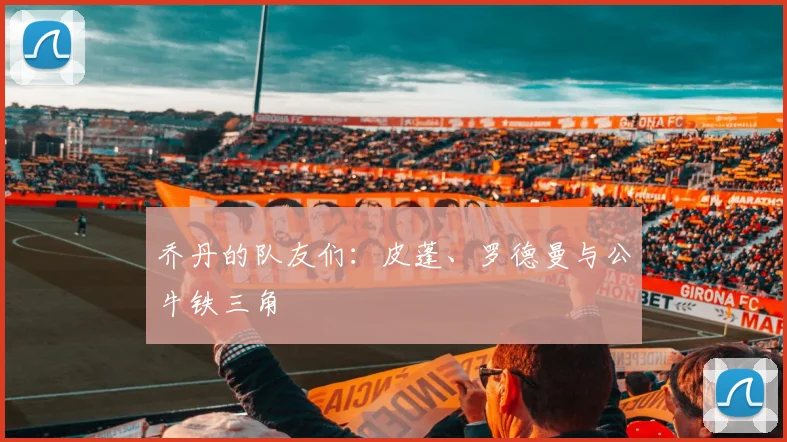 乔丹的队友们：皮蓬、罗德曼与公牛铁三角