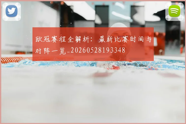 欧冠赛程全解析：最新比赛时间与对阵一览_20260528193348