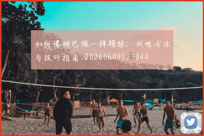 如何像姆巴佩一样踢球:训练方法与技巧指南_20260609133044