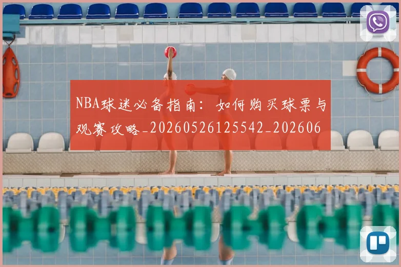 NBA球迷必备指南：如何购买球票与观赛攻略_20260526125542_20260607160338