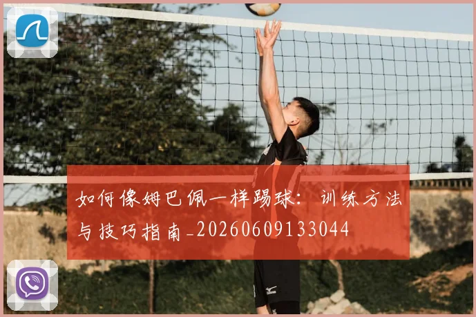 如何像姆巴佩一样踢球:训练方法与技巧指南_20260609133044