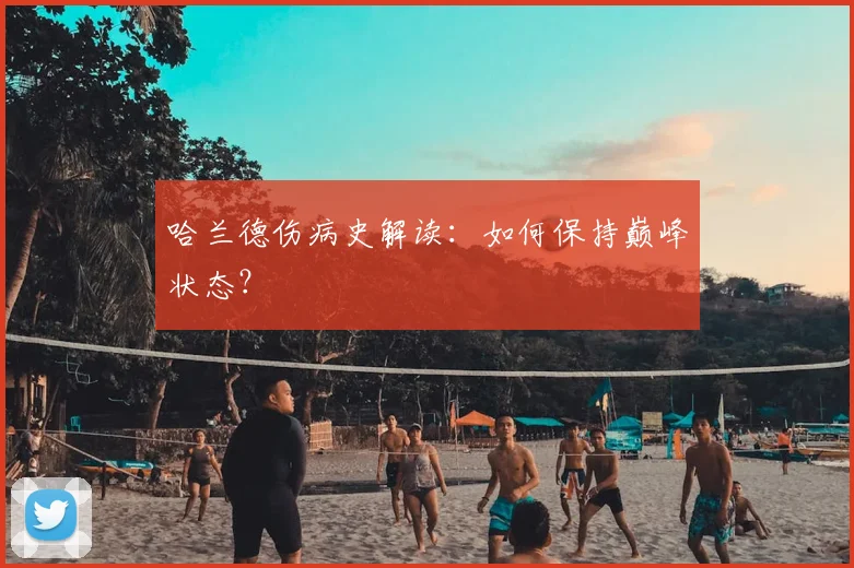 哈兰德伤病史解读:如何保持巅峰状态?