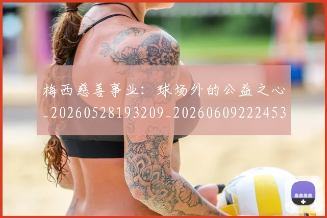 梅西慈善事业:球场外的公益之心_20260528193209_20260609222453